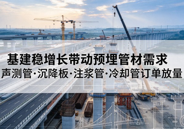 鲤城基建稳增长带动预埋监测管材需求，声测管、沉降板、注浆管订单持续放量